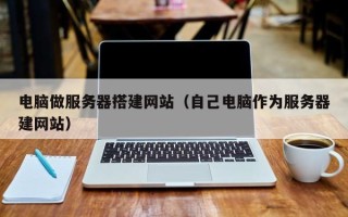 温州电脑做服务器搭建网站（自己电脑作为服务器建网站）