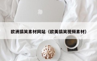 温州欧洲搞笑素材网站（欧美搞笑视频素材）