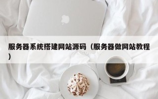 温州服务器系统搭建网站源码（服务器做网站教程）