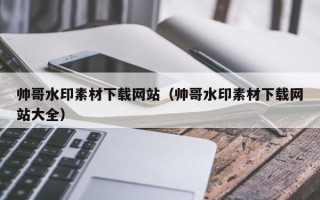 温州帅哥水印素材下载网站（帅哥水印素材下载网站大全）