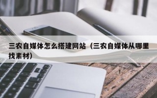 温州三农自媒体怎么搭建网站（三农自媒体从哪里找素材）