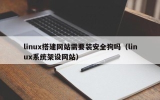 温州linux搭建网站需要装安全狗吗（linux系统架设网站）