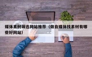 温州媒体素材筛选网站推荐（做自媒体找素材有哪些好网站）