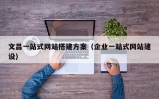 温州文昌一站式网站搭建方案（企业一站式网站建设）