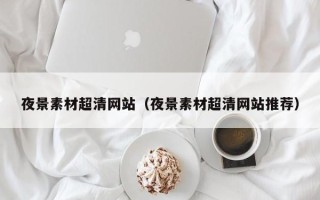 温州夜景素材超清网站（夜景素材超清网站推荐）