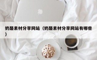 温州奶酪素材分享网站（奶酪素材分享网站有哪些）