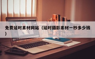 温州免费延时素材网站（延时摄影素材一秒多少钱）