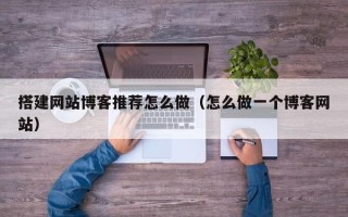 温州搭建网站博客推荐怎么做（怎么做一个博客网站）