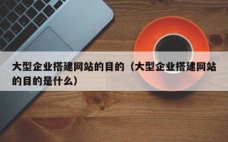 温州大型企业搭建网站的目的（大型企业搭建网站的目的是什么）