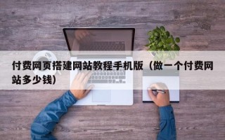 温州付费网页搭建网站教程手机版（做一个付费网站多少钱）