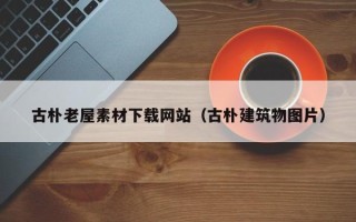 温州古朴老屋素材下载网站（古朴建筑物图片）