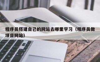 温州程序员搭建自己的网站去哪里学习（程序员做项目网站）