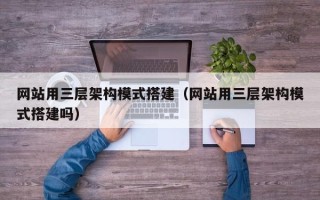 温州网站用三层架构模式搭建（网站用三层架构模式搭建吗）