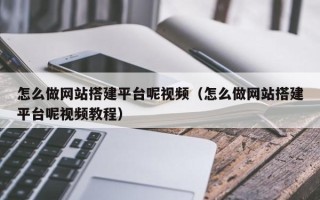 温州怎么做网站搭建平台呢视频（怎么做网站搭建平台呢视频教程）